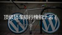 頂級轎車排行榜前十名（世界豪華車排名1到100）