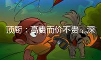 頂廚：高貴而價不貴，深耕暢銷三、四級城市