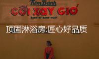頂固淋浴房:匠心好品質,為用戶的安全保駕護航!