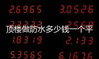 頂樓做防水多少錢(qián)一個(gè)平方濟(jì)南（頂樓做防水多少錢(qián)）