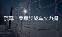 頂流！美軍步戰(zhàn)車火力提升，主炮口徑翻一倍，威力超過早期坦克炮