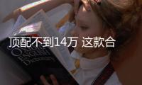 頂配不到14萬 這款合資SUV了解一下