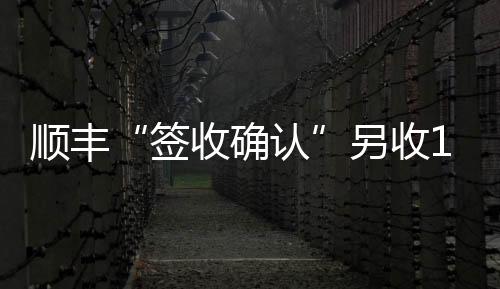 順豐“簽收確認”另收1元，增值服務還是亂收費？
