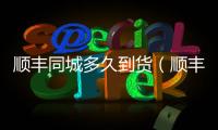 順豐同城多久到貨（順豐同城多久到）