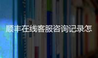 順豐在線(xiàn)客服咨詢(xún)記錄怎么刪除（順豐在線(xiàn)客服咨詢(xún)）