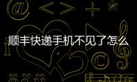 順豐快遞手機不見了怎么賠償，快遞單號不見了怎么辦