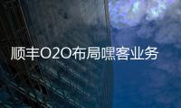 順豐O2O布局嘿客業(yè)務(wù)四不像 盲目燒錢擴(kuò)張