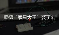 順德“家具大王”娶了劉曉慶