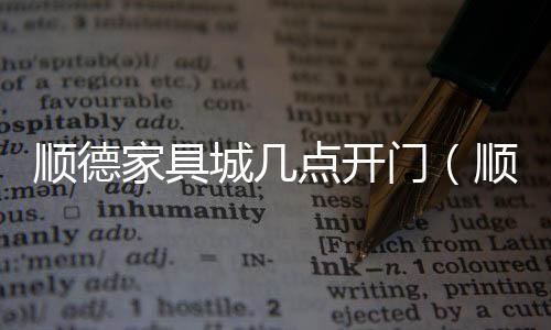 順德家具城幾點開門（順德家具城）