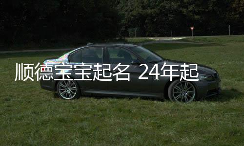 順德寶寶起名 24年起名經驗 國學起名新勢力