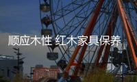 順應木性 紅木家具保養七大法