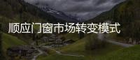 順應門窗市場轉變模式 突圍“新常態”形勢