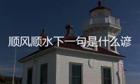 順風順水下一句是什么諺語（順風順水下一句是什么）