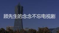 顧先生的念念不忘電視劇免費觀看第5集