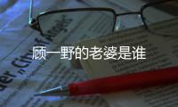 顧一野的老婆是誰