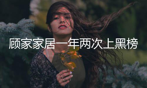 顧家家居一年兩次上黑榜 甲醛釋放量超標4倍-