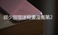 顧少甜寵迷糊妻漫畫(huà)第2話在線觀看 顧少甜寵迷糊妻漫畫(huà)全集持續(xù)更新中