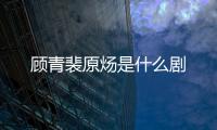 顧青裴原煬是什么劇