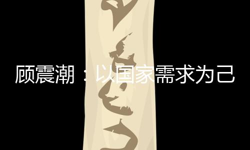 顧震潮:以國家需求為己任的開拓者—新聞—科學網