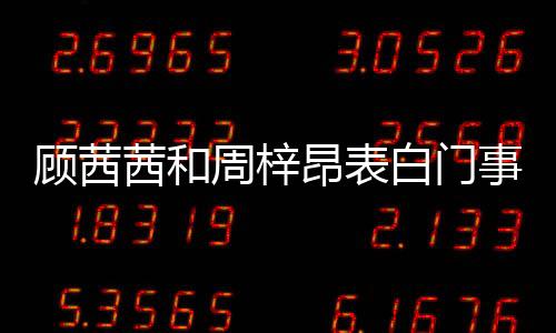 顧茜茜和周梓昂表白門事件怎么回事