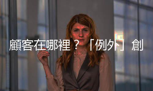 顧客在哪裡？「例外」創辦人毛繼鴻：我的客戶就是我自己｜天下雜誌