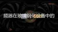 頻器在玻璃鋼化設備中的應用,行業資訊