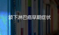 頷下淋巴癌早期癥狀