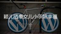 穎兒曬牽女兒小手照幸福感滿滿：忍不住一直親她