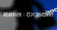 穎崴科技：芯片測試探針卡新工廠預計年底完工