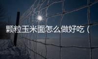 顆粒玉米面怎么做好吃（玉米面怎么做好吃）