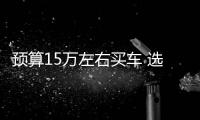 預(yù)算15萬左右買車 選這三款就對了！