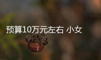 預算10萬元左右 小女生開什么車最合適？