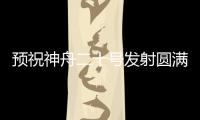預祝神舟二十號發射圓滿成功 點贊中國航天！