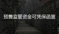 預售監管資金可憑保函置換不超30% 或有助緩解房企流動性壓力
