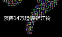 預售14萬起 雷諾江鈴羿將于今日正式上市