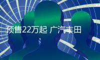 預(yù)售22萬起 廣汽豐田bZ4X將10月10日上市