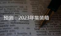 預測：2023年集裝箱航運業前景堪憂？