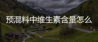 預混料中維生素含量怎么看（預混料）