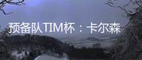 預(yù)備隊(duì)TIM杯：卡爾森進(jìn)球確保國際米蘭獲勝