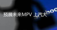 預展未來MPV 上汽大通MIFA EV概念車曝光