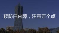 預防白內障，注意五個點