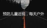 預防兒童近視，每天戶外活動1小時