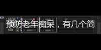 預(yù)防老年癡呆，有幾個(gè)簡(jiǎn)單方法，醫(yī)生也在做