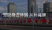 預防身虛體弱 從補腎脾開始