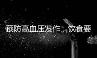 預(yù)防高血壓發(fā)作，飲食要牢記這些事，血壓或更穩(wěn)