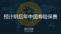 預計明后年中國壽險保費實際增長率15%