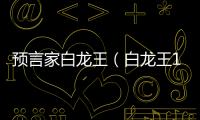 預言家白龍王（白龍王12大神奇預言）