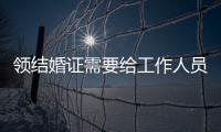 領結婚證需要給工作人員糖嗎（領結婚證需要體檢嗎）