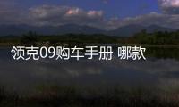 領克09購車手冊 哪款最值得入手呢？