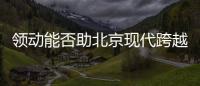 領(lǐng)動能否助北京現(xiàn)代跨越調(diào)整期？